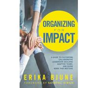 Organizing for Impact: A Guide to Cultivating Collaborative Leadership, Building Adaptive Teams, and Doing Work That Matters