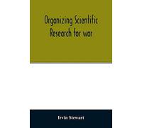 Organizing Scientific Research For War; The Administrative History Of The Office Of Scientific Research And Development