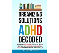 Organizing Solutions for ADHD Decoded: Move from Chaos to Calm, Boost Focus, and Feel Confident with Simple Hacks to Organize and Declutter Your Personal and Professional Life