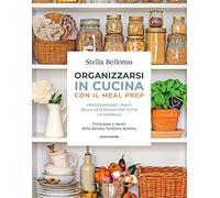 Organizzarsi in cucina con il meal prep. Programmare i pasti della settimana per tutta la famiglia