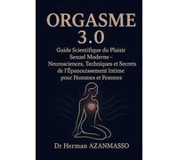 ORGASME 3.0: Guide Scientifique du Plaisir Sexuel Moderne - Neurosciences, Techniques et Secrets de l'Épanouissement Intime pour Hommes et Femmes