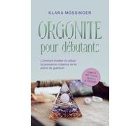 Orgonite pour débutants: Comment éveiller et utiliser la puissance créatrice de la pierre de guérison - y compris des méditations sur l'orgonite et des témoignages.