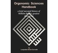 Orgonomic Sciences Handbook - A Brief Narrated History Of Wilhelm Reich's Greatest Discoveries