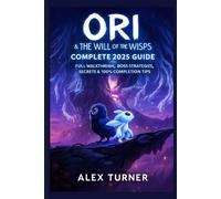 Ori & the Will of the Wisps: Complete 2025 Guide: Full Walkthroughs, Boss Strategies, Secrets & 100% Completion Tips