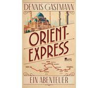 Orient-Express Ein Abenteuer | Von Paris nach Istanbul: ein großes Reiseerlebnis - wild, intensiv, prall. - Dennis Gastmann - Rowohlt E-Book - ebook (ePub) - Livre