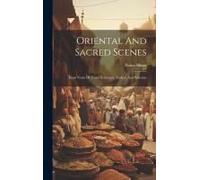 Oriental And Sacred Scenes: From Notes Of Travel In Greece, Turkey, And Palestine