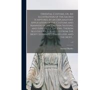 Oriental Customs, Or, An Illustration Of The Sacred Scriptures, By An Explanatory Application Of The Customs And Manners Of The Eastern Nations, And E