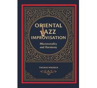 Oriental Jazz Improvisation: Microtonality and Harmony: Employing Turkish Makam, Arabic Maqam & North Indian Raga Scales and Modes