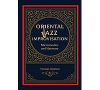 Oriental Jazz Improvisation: Microtonality and Harmony: Employing Turkish Makam, Arabic Maqam & North Indian Raga Scales and Modes