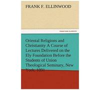 Oriental Religions And Christianity A Course Of Lectures Delivered On The Ely Foundation Before The Students Of Union Theological Seminary, New York, 1891