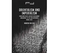 Orientalism And Imperialism: From Nineteenth-Century Missionary Imaginings To The Contemporary Middle East
