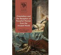 Orientalism And The Reception Of Powerful Women From The Ancient World