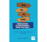 ORIENTATION ET PARCOURSUP : MÊME PAS PEUR !: Construire son avenir pas à pas en famille