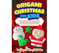 Origami Christmas For Kids: Create Amazing Christmas Crafts Through The Art Of Origami With Easy Step By Step Instructions!