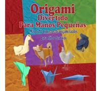 Origami divertido para manos pequeñas: Más de 70 proyectos de origami fáciles para niños creadores