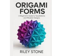 ORIGAMI FORMS: A BEGINNER'S GUIDE TO TESSELLATIONS AND MODULAR DESIGNS