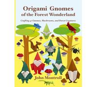 Origami Gnomes of the Forest Wonderland: Crafting 41 Gnomes, Mushrooms, and Forest Creatures