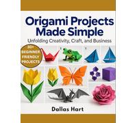 ORIGAMI PROJECTS MADE SIMPLE: Unfolding Creativity, Craft, and Business