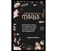 Orígenes de la Magia: De dónde provienen las tradiciones, ideas, creencias y rituales del neopaganismo