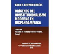 Origenes Del Constitucionalismo Moderno En Hispanoamerica. Colecci'on Tratado De Derecho Constitucional, Tomo Ii