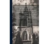 Origin And Developements Of Anglicanism Or, A History Of The Liturgies, Homilies, Articles, Bibles, Principles, And Governmental System Of The Church