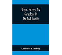 Origin, History, And Genealogy Of The Buck Family; Including A Brief Narrative Of The Earliest Emigration To And Settlement Of Its Branches In America, And A Complete Tracing Of Every Lineal Descendan
