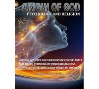 ORIGIN OF GOD Psychology and Religion: Why we have 200 Versions of Christianity and 10,000 Versions of Other Religions