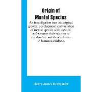 Origin Of Mental Species; An Investigation Into The Original Growth, Development And Variation Of Mental Species With Especial Reference To Their Relation To The Absolute And Its Adaptation To Human U