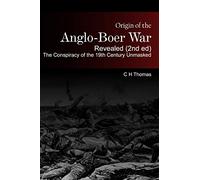Origin of the Anglo-Boer War Revealed (2nd ed) The Conspiracy of the 19th Century Unmasked