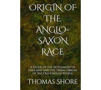 ORIGIN OF THE ANGLO-SAXON RACE: A Study of the Settlement of England and the Tribal Origin of the Old English People