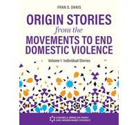 Origin Stories from the Movements to End Domestic Violence, Volume 1: Individual Stories