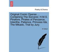 Original Comic Operas ... Containing The Sorcerer, H.M.S. Pinafore, Pirates Of Penzance, Iolanthe, Patience. Princess Ida, The Mikado, Trial By Jury.