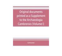 Original Documents, Printed As A Supplement To The Archaeologia Cambrensis, The Journal Of The Cambrian Archaeological Association (Volume I)