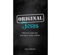 Original Jesus: What He Really Did and Why It Really Matters Carl Laferton (Auteur)