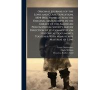 Original Journals of the Lewis and Clark Expedition, 1804-1806; Printed From the Original Manuscripts in the Library of the American Philosophical ... Together With Manuscript Material of Lewi