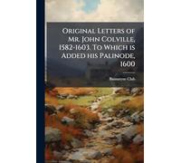 Original Letters of Mr. John Colville, 1582-1603. To Which is Added his Palinode, 1600