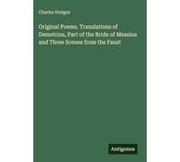 Original Poems. Translations of Demetrius, Part of the Bride of Messina and Three Scenes from the Faust