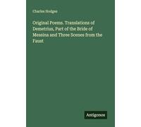 Original Poems. Translations of Demetrius, Part of the Bride of Messina and Three Scenes from the Faust