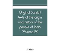 Original Sanskrit Texts Of The Origin And History Of The People Of India, Their Religion And Institutions (Volume Iv)