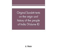 Original Sanskrit Texts On The Origin And History Of The People Of India, Their Religion And Institutions (Volume Ii)