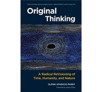 Original Thinking: A Radical Revisioning of Time, Humanity, and Nature