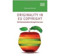 Originality in EU Copyright: Full Harmonisation through Case Law - [Livre en VO] Eleonora Rosati (Auteur)