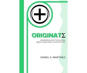 Originate: Originate A Modern Guide to Building Wealth with Real Estate Notes
