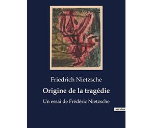 Origine de la tragédie: Un essai de Frédéric Nietzsche