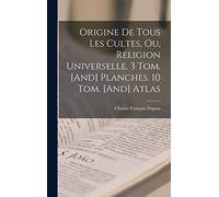 Origine De Tous Les Cultes, Ou, Religion Universelle. 3 Tom. [And] Planches. 10 Tom. [And] Atlas