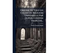 Origine De Tous Les Cultes Ou Religion Universelle Par Dupuis, Citoyen François...