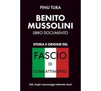 Origine e storia del Fascio di combattimento: Benito Mussolini - Libro documento con personaggi, luoghi e fatti realmente vissuti