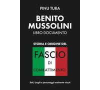 Origine e storia del Fascio di combattimento: Benito Mussolini - Libro documento con personaggi, luoghi e fatti realmente vissuti