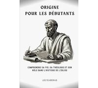 Origine pour les débutants: Comprendre sa vie, sa théologie et son rôle dans l'histoire de l'Église