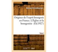 Origines de l'esprit bourgeois en France. Tome I. L'Église et la bourgeoisie
